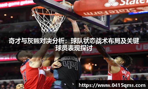 奇才与灰熊对决分析：球队状态战术布局及关键球员表现探讨