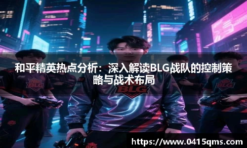 和平精英热点分析：深入解读BLG战队的控制策略与战术布局